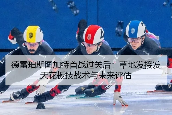 德雷珀斯图加特首战过关后：草地发接发天花板技战术与未来评估