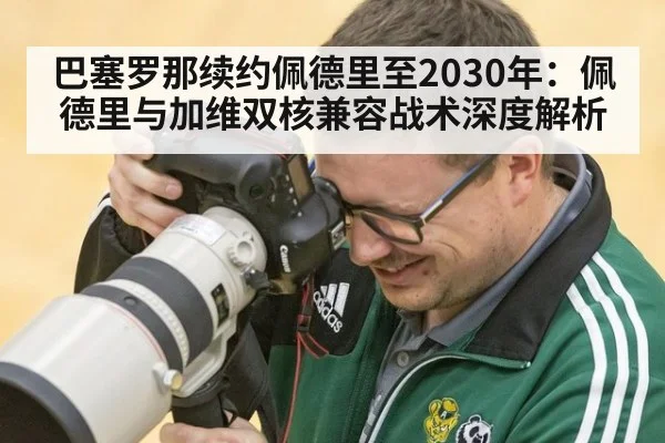 巴塞罗那续约佩德里至2030年：佩德里与加维双核兼容战术深度解析