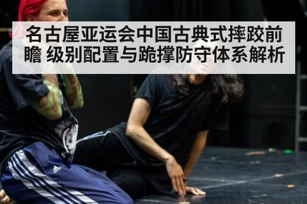 名古屋亚运会中国古典式摔跤前瞻 级别配置与跪撑防守体系解析