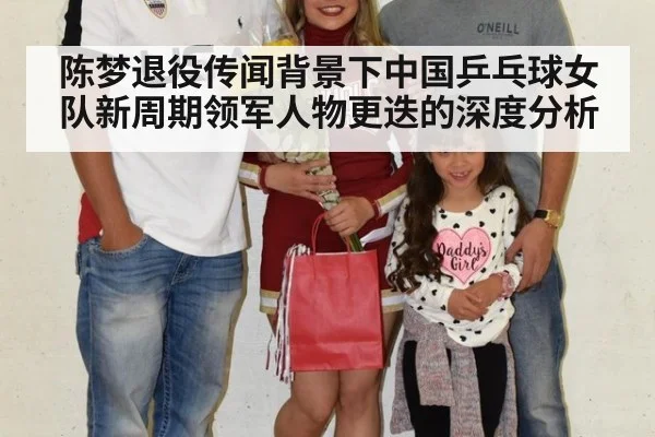 陈梦退役传闻背景下中国乒乓球女队新周期领军人物更迭的深度分析